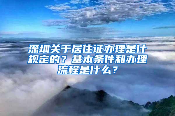 深圳关于居住证办理是什规定的？基本条件和办理流程是什么？