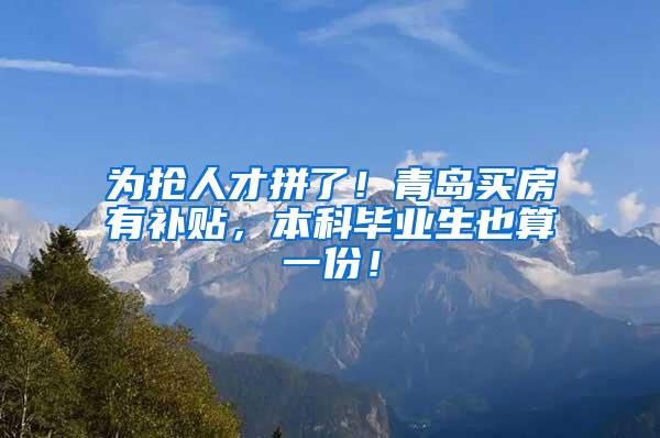 为抢人才拼了！青岛买房有补贴，本科毕业生也算一份！