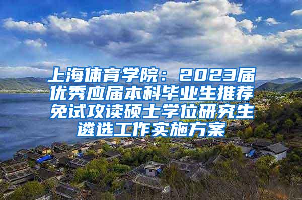 上海体育学院：2023届优秀应届本科毕业生推荐免试攻读硕士学位研究生遴选工作实施方案