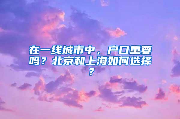 在一线城市中，户口重要吗？北京和上海如何选择？