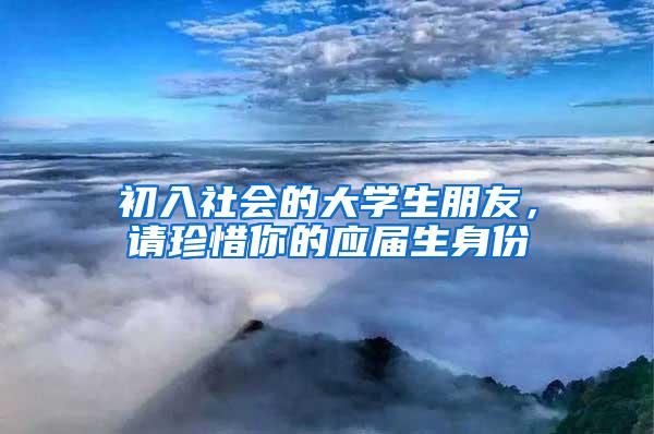 初入社会的大学生朋友，请珍惜你的应届生身份