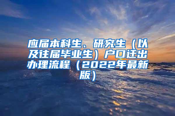 应届本科生、研究生（以及往届毕业生）户口迁出办理流程（2022年最新版）