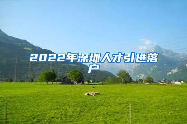 2022年深圳人才引进落户