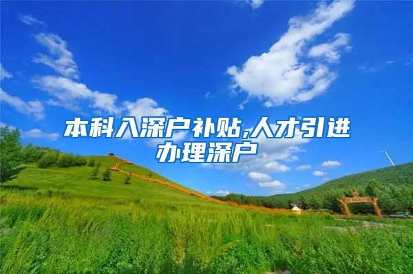 本科入深户补贴,人才引进办理深户