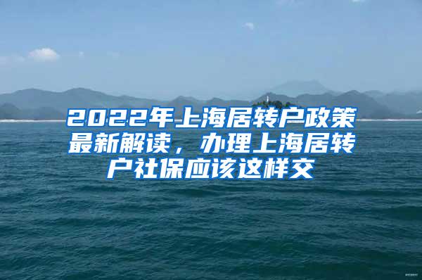 2022年上海居转户政策最新解读，办理上海居转户社保应该这样交