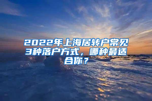 2022年上海居转户常见3种落户方式，哪种最适合你？