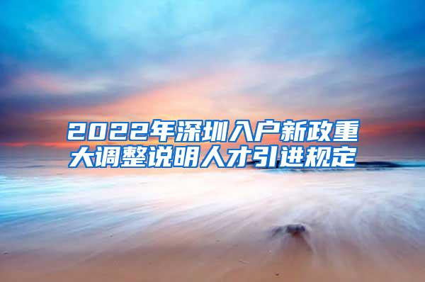 2022年深圳入户新政重大调整说明人才引进规定