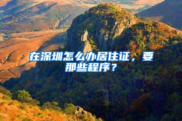 在深圳怎么办居住证，要那些程序？