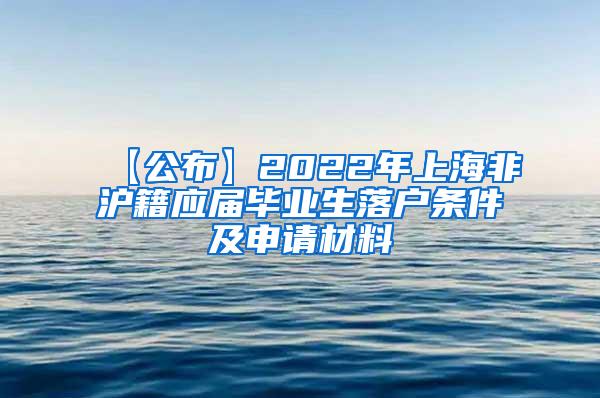 【公布】2022年上海非沪籍应届毕业生落户条件及申请材料