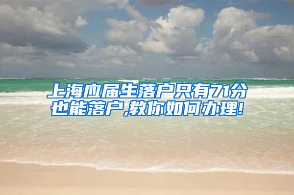 上海应届生落户只有71分也能落户,教你如何办理!