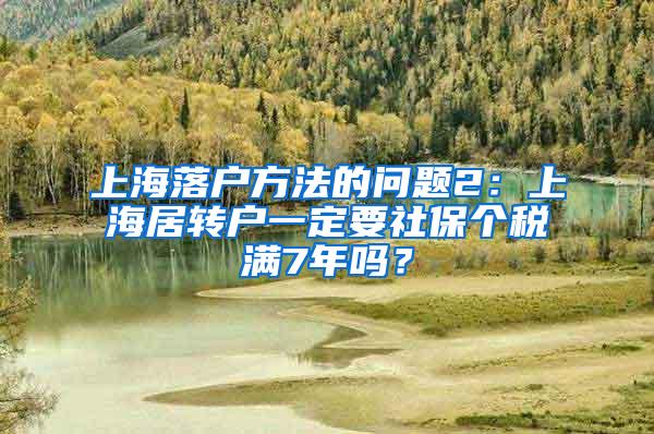 上海落户方法的问题2：上海居转户一定要社保个税满7年吗？