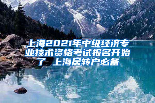 上海2021年中级经济专业技术资格考试报名开始了 上海居转户必备