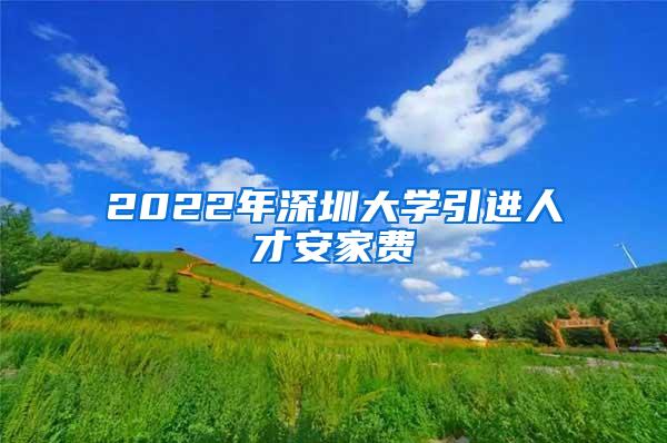 2022年深圳大学引进人才安家费