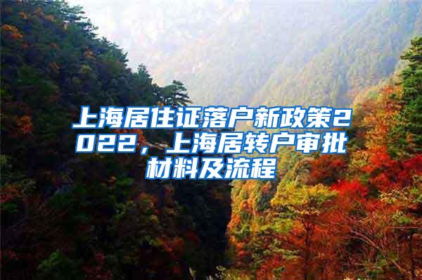 上海居住证落户新政策2022，上海居转户审批材料及流程