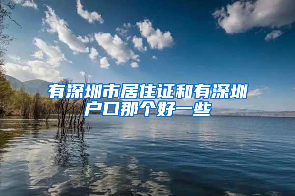 有深圳市居住证和有深圳户口那个好一些