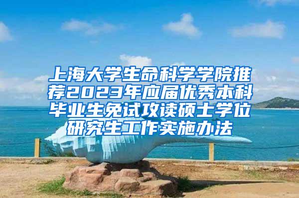 上海大学生命科学学院推荐2023年应届优秀本科毕业生免试攻读硕士学位研究生工作实施办法