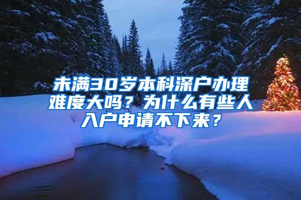 未满30岁本科深户办理难度大吗？为什么有些人入户申请不下来？