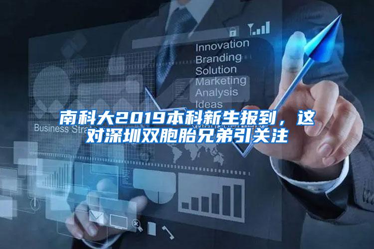 南科大2019本科新生报到，这对深圳双胞胎兄弟引关注