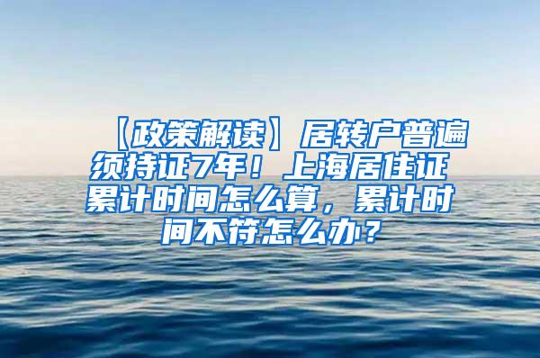 【政策解读】居转户普遍须持证7年！上海居住证累计时间怎么算，累计时间不符怎么办？