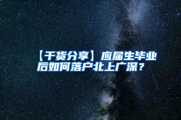 【干货分享】应届生毕业后如何落户北上广深？