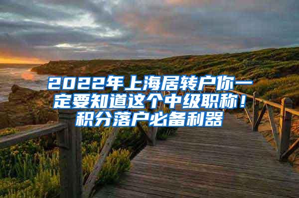 2022年上海居转户你一定要知道这个中级职称！积分落户必备利器