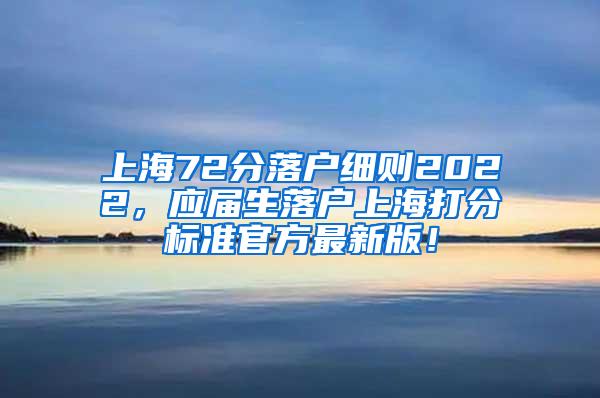 上海72分落户细则2022，应届生落户上海打分标准官方最新版！