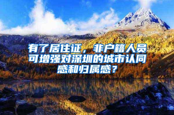 有了居住证，非户籍人员可增强对深圳的城市认同感和归属感？