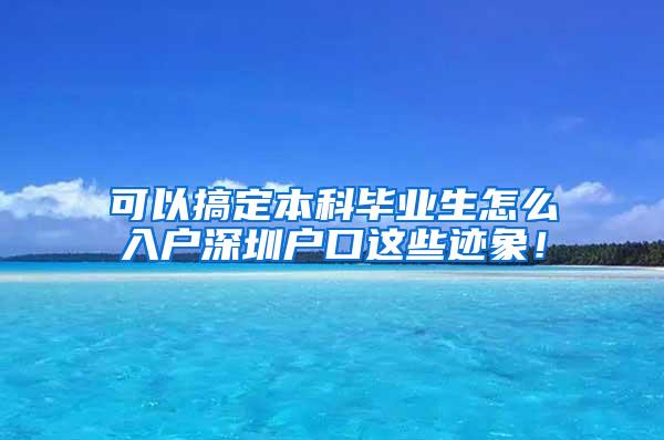 可以搞定本科毕业生怎么入户深圳户口这些迹象！