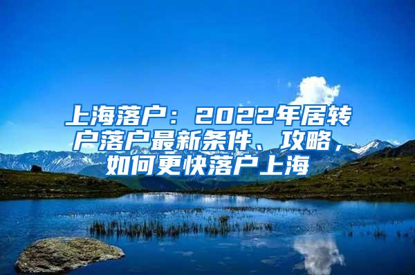 上海落户：2022年居转户落户最新条件、攻略，如何更快落户上海
