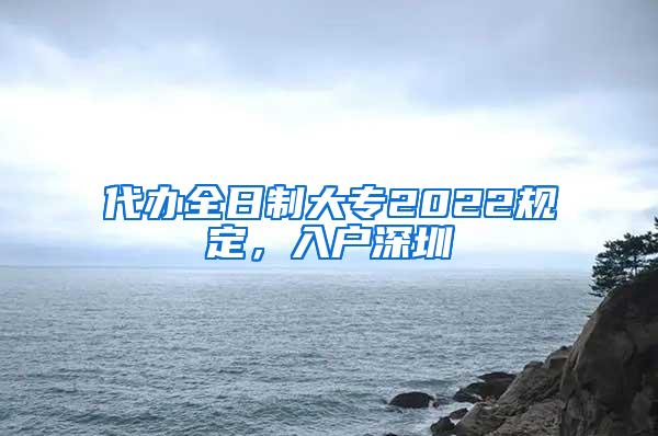 代办全日制大专2022规定，入户深圳