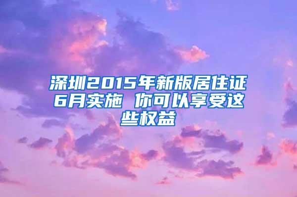 深圳2015年新版居住证6月实施 你可以享受这些权益