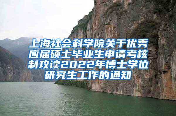 上海社会科学院关于优秀应届硕士毕业生申请考核制攻读2022年博士学位研究生工作的通知