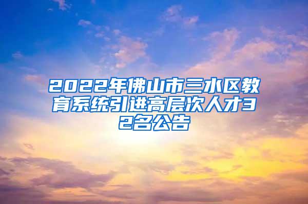 2022年佛山市三水区教育系统引进高层次人才32名公告