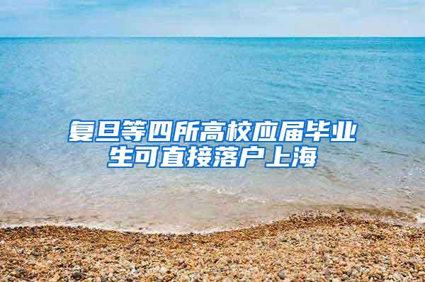 复旦等四所高校应届毕业生可直接落户上海