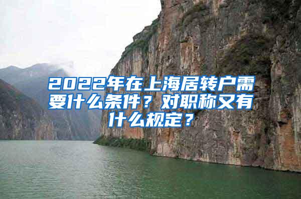 2022年在上海居转户需要什么条件？对职称又有什么规定？