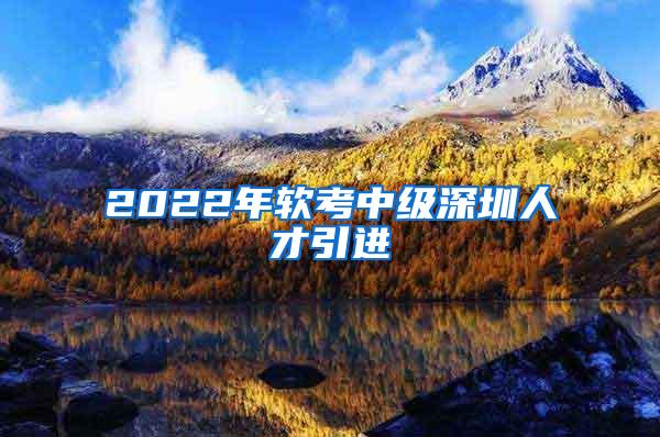 2022年软考中级深圳人才引进