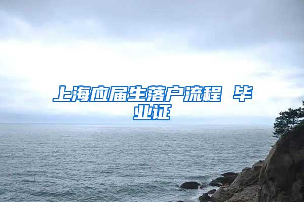 上海应届生落户流程 毕业证