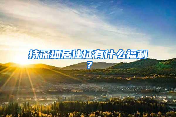 持深圳居住证有什么福利？