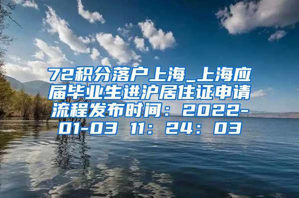 72积分落户上海_上海应届毕业生进沪居住证申请流程发布时间：2022-01-03 11：24：03