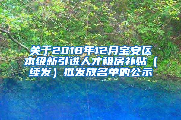 关于2018年12月宝安区本级新引进人才租房补贴（续发）拟发放名单的公示