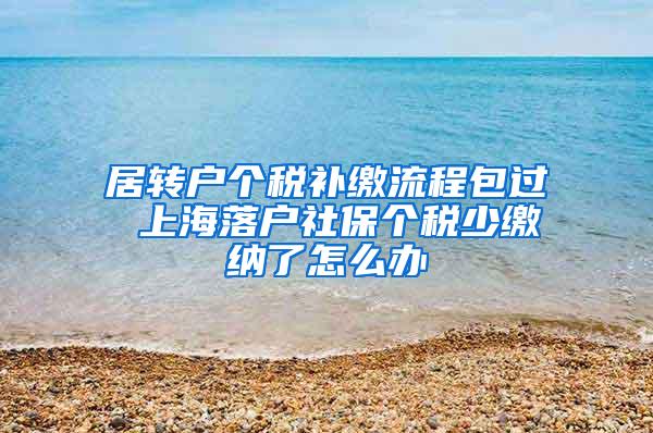 居转户个税补缴流程包过 上海落户社保个税少缴纳了怎么办