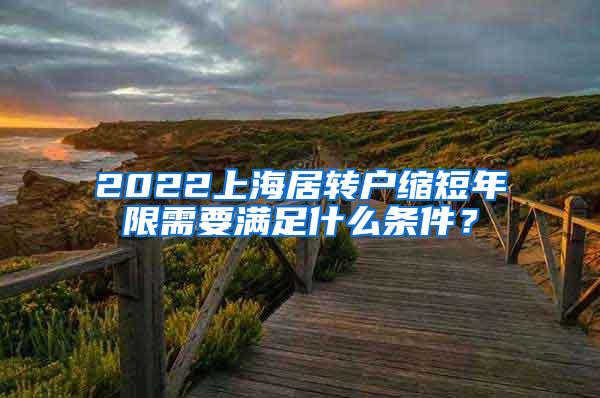 2022上海居转户缩短年限需要满足什么条件？