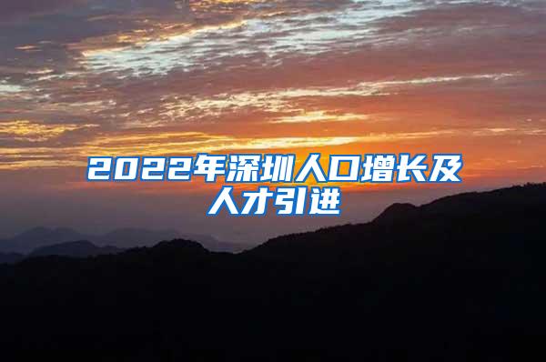 2022年深圳人口增长及人才引进