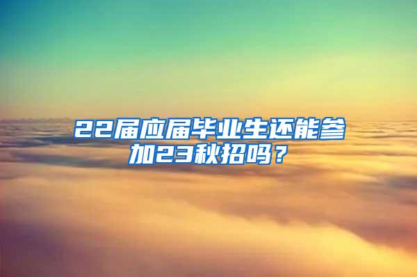 22届应届毕业生还能参加23秋招吗？