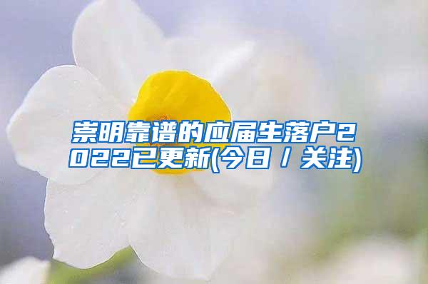 崇明靠谱的应届生落户2022已更新(今日／关注)