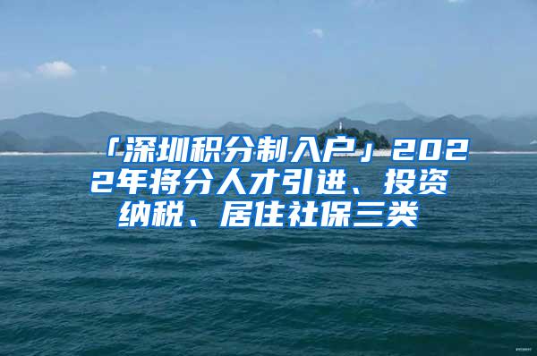 「深圳积分制入户」2022年将分人才引进、投资纳税、居住社保三类