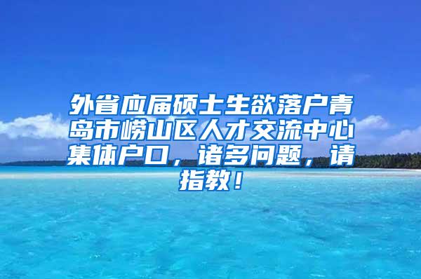 外省应届硕士生欲落户青岛市崂山区人才交流中心集体户口，诸多问题，请指教！