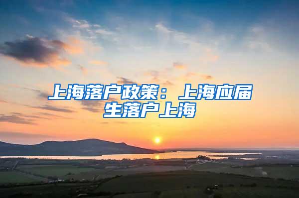 上海落户政策：上海应届生落户上海