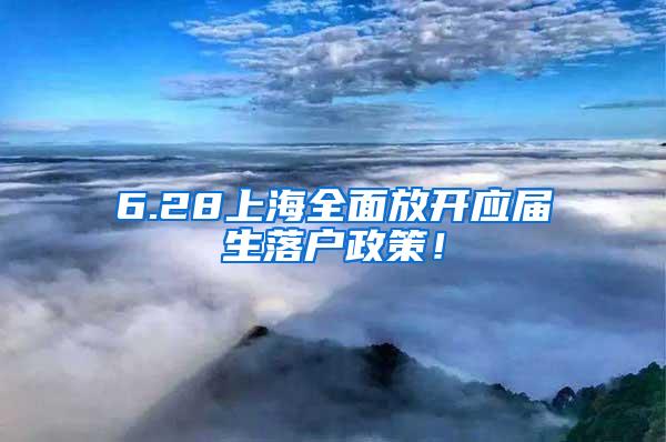 6.28上海全面放开应届生落户政策！