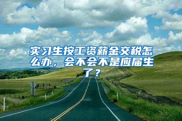 实习生按工资薪金交税怎么办，会不会不是应届生了？